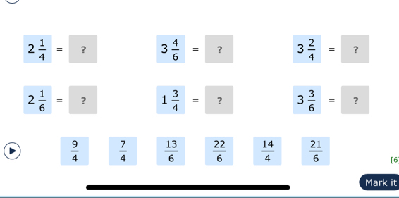 2 1/4 =
3 4/6 = ? 3 2/4 = ？
2 1/6 = ? 1 3/4 = ? 3 3/6 = ?
 9/4   7/4   13/6   22/6   14/4   21/6  [6] 
Mark it