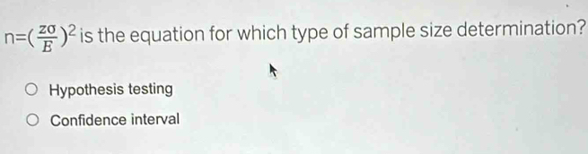 n=( Zsigma /E )^2 is the equation for which type of sample size determination?
Hypothesis testing
Confidence interval