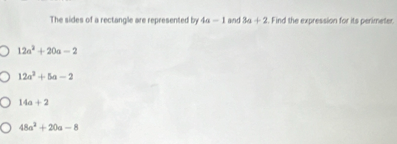 The sides of a rectangle are represented by 4a-1 and 3a+2. Find the expression for its perimeter
12a^2+20a-2
12a^2+5a-2
14a+2
48a^2+20a-8