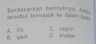 Berdasarkan bentuknya, hadis
tersebut termasuk ke dalam hadis 
... .
A. fi'li C. taqriri
B. qauli D. khabar