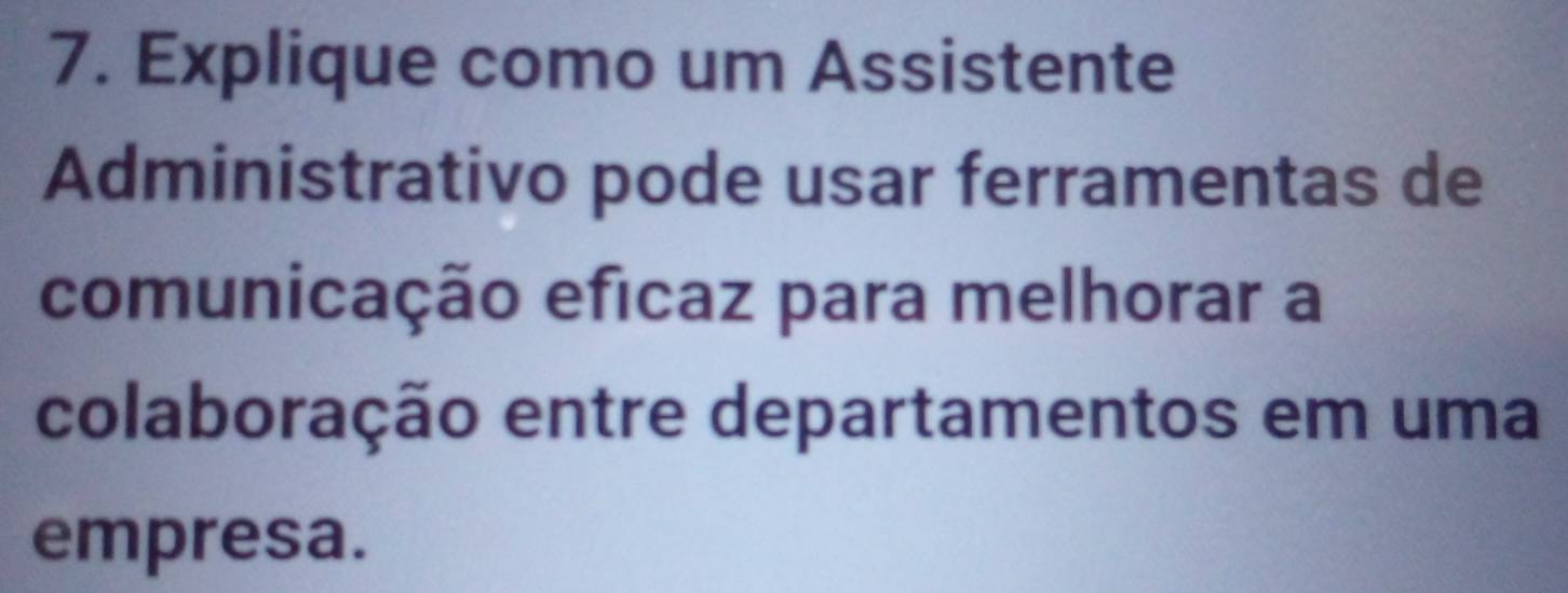 Explique como um Assistente 
Administrativo pode usar ferramentas de 
comunicação eficaz para melhorar a 
colaboração entre departamentos em uma 
empresa.