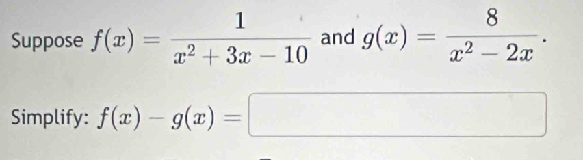 Suppose f(x)= 1/x^2+3x-10  and g(x)= 8/x^2-2x . 
Simplify: f(x)-g(x)=□