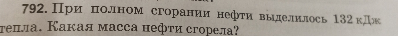 792.При полном сгорании нефти выделилось 132 кДж 
телла. Какая масса нефти сгорела?