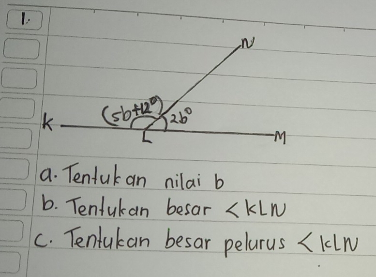 N
K (5b+12°) 2b°
M
a. Tentuk an nilai b
6. Tentukan besar ∠ KLN
C. Tentukan besar pelarus (kln 1