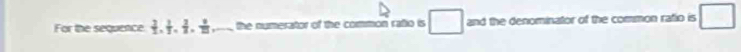 For the sequence  3/2 ,  1/2 ,  2/2 ,  9/25  _  the numerator of the common rafio is □ and the denominator of the common ratio is □