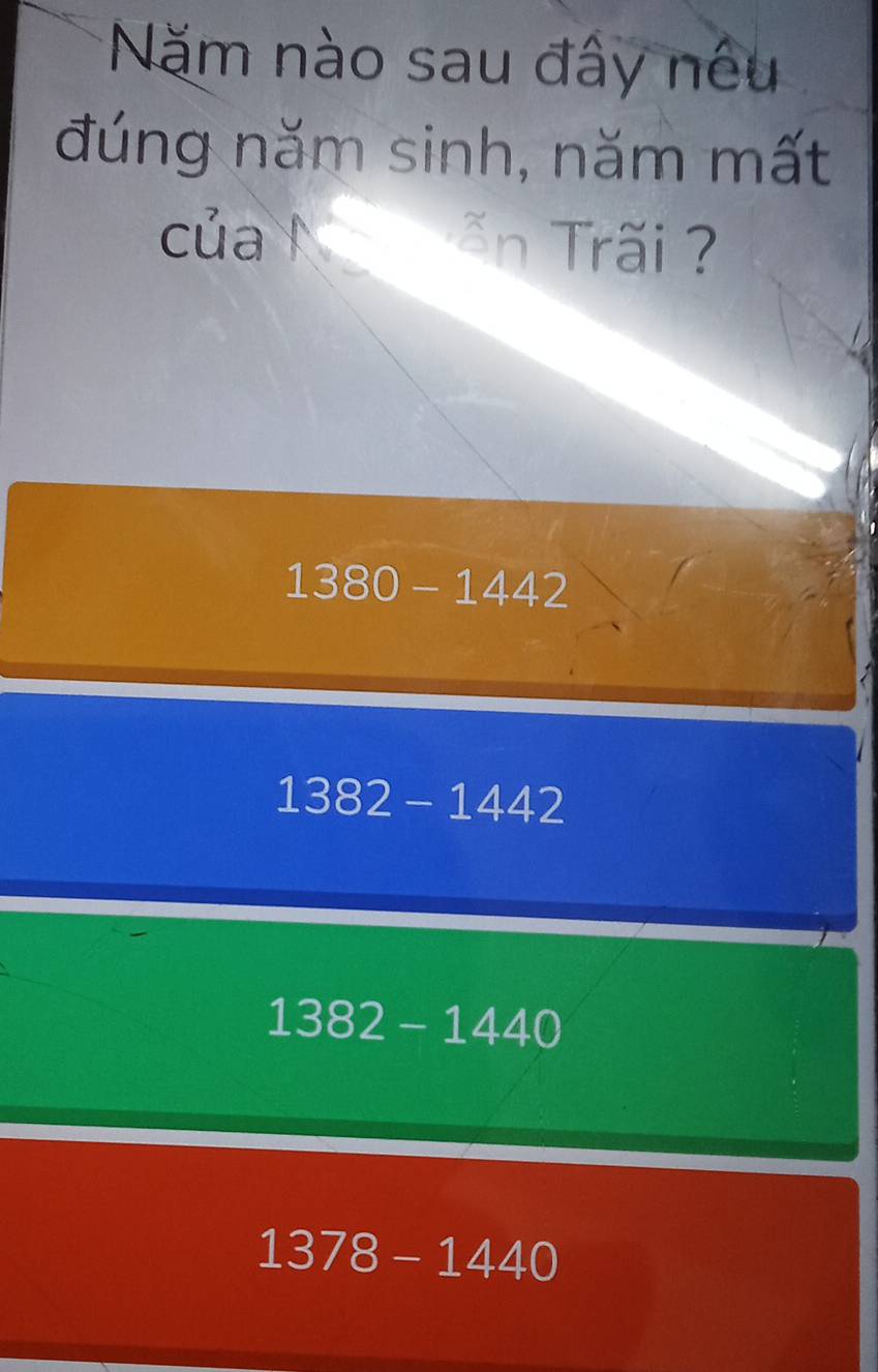 Năm nào sau đây nếu
đúng năm sinh, năm mất
của n Trãi ?
1380-1442
1382-1442
1382-1440
1378-1440