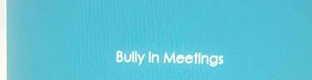 Bully in Meetings