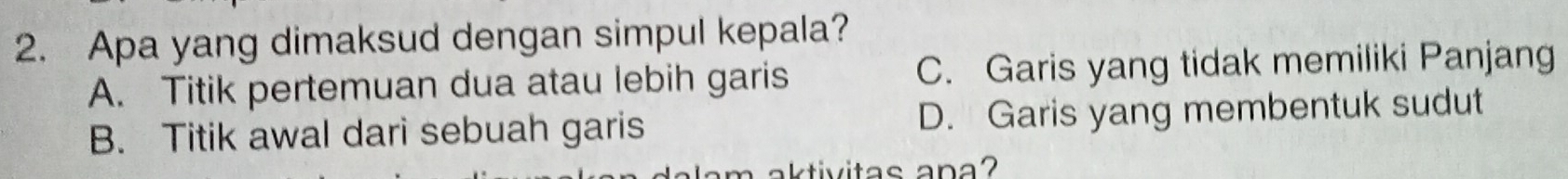 Apa yang dimaksud dengan simpul kepala?
A. Titik pertemuan dua atau lebih garis C. Garis yang tidak memiliki Panjang
B. Titik awal dari sebuah garis D. Garis yang membentuk sudut