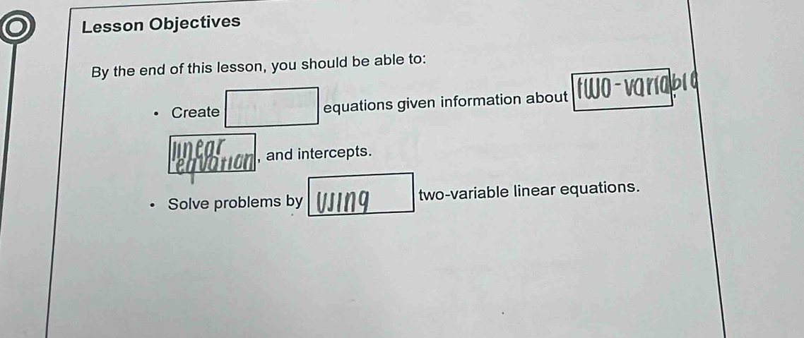 Lesson Objectives 
By the end of this lesson, you should be able to: 
Create equations given information about 
, and intercepts. 
Solve problems by two-variable linear equations.