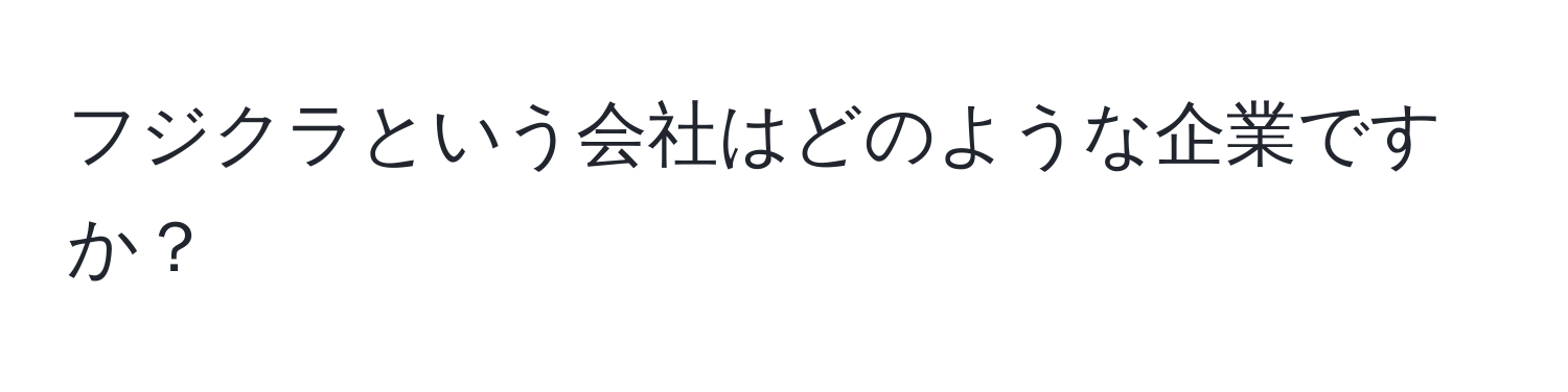 フジクラという会社はどのような企業ですか？