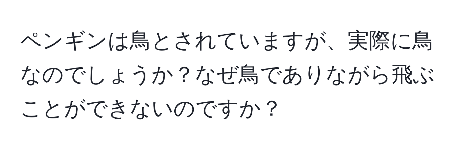 ペンギンは鳥とされていますが、実際に鳥なのでしょうか？なぜ鳥でありながら飛ぶことができないのですか？