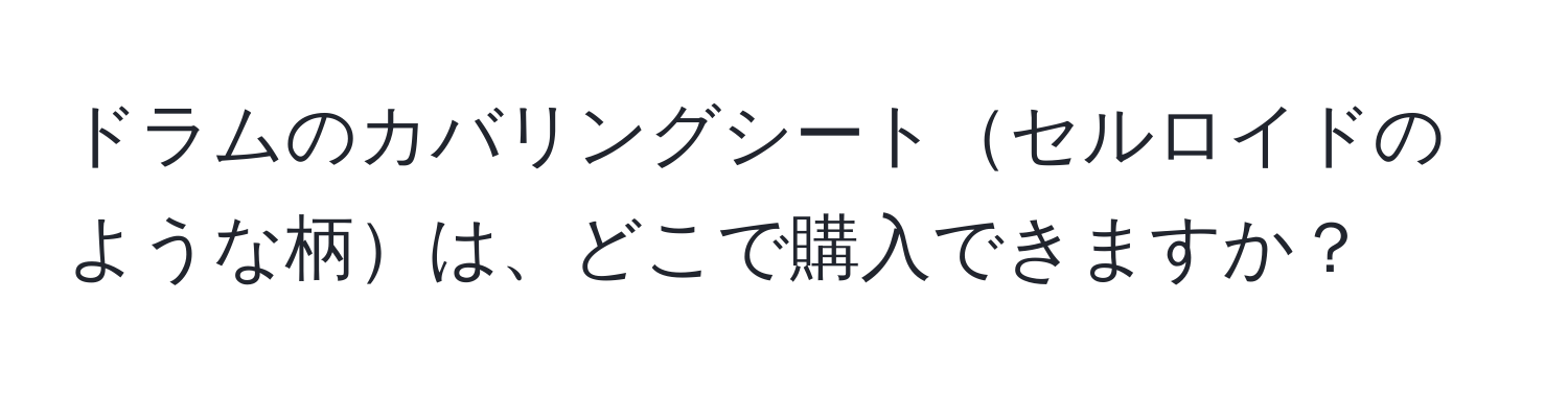 ドラムのカバリングシートセルロイドのような柄は、どこで購入できますか？