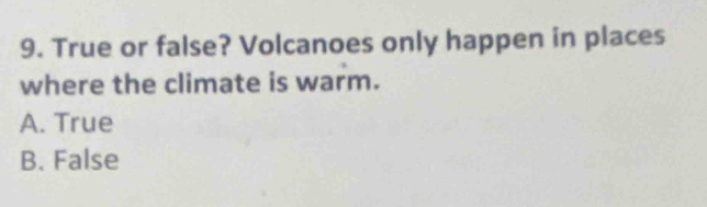 True or false? Volcanoes only happen in places
where the climate is warm.
A. True
B. False