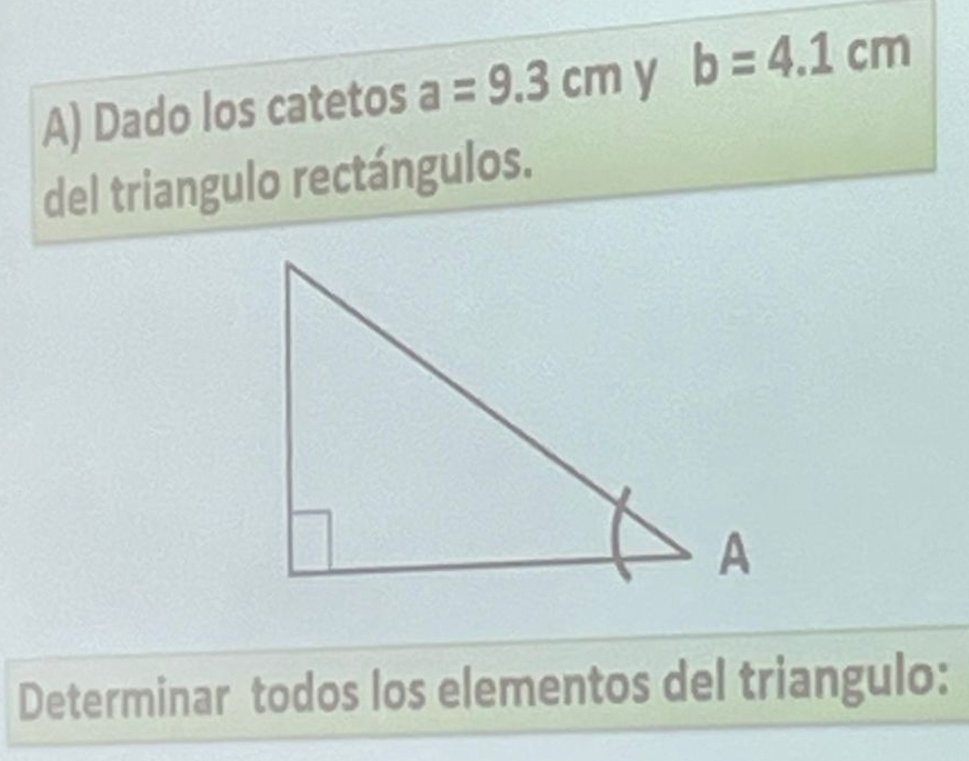 Dado los catetos a=9.3cm y b=4.1cm
del triangulo rectángulos. 
Determinar todos los elementos del triangulo: