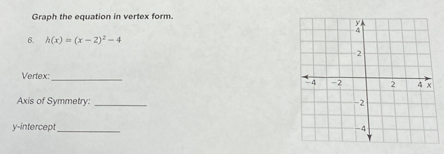 Graph the equation in vertex form. 
6. h(x)=(x-2)^2-4
Vertex: 
_ 
Axis of Symmetry: _ 
y-intercept _