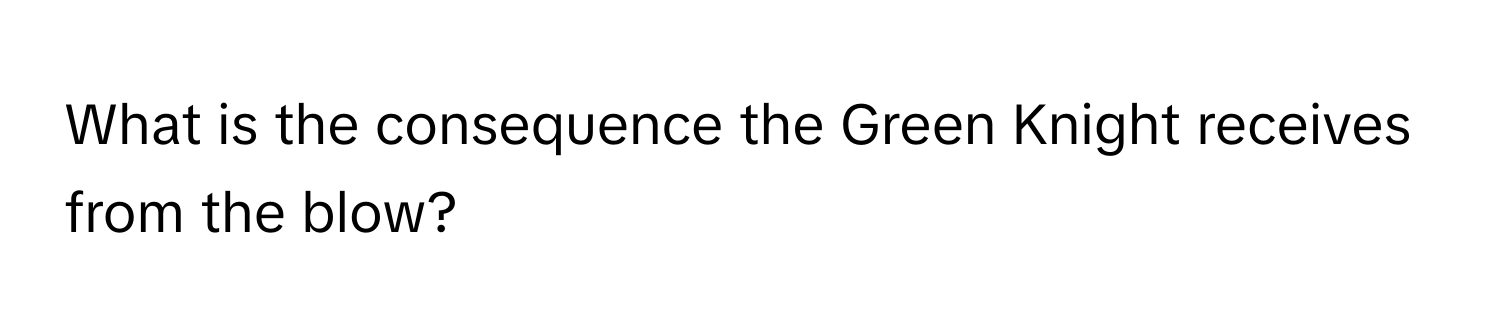 What is the consequence the Green Knight receives from the blow?