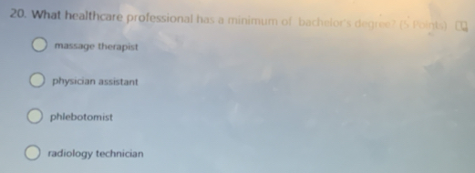 What healthcare professional has a minimum of bachelor's degree? (5 Points)
massage therapist
physician assistant
phlebotomist
radiology technician
