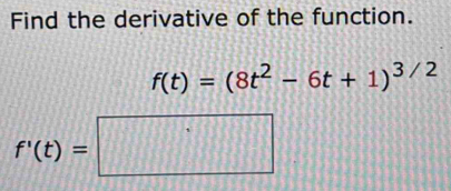 Find the derivative of the function.
f(t)=(8t^2-6t+1)^3/2
f'(t)=□