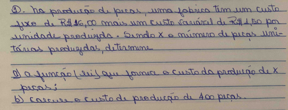 ③. he pnoducao do pecou ume tobuca tim um custo 
yxe do Rl4G, DO mais sum custo sanancel do R44, 50 p0 
unidade predugde. Sundo xe mimno do picas uni- 
tauas preduaydas, ditormume 
o a jumcaol eais gue tomore e custo do produgo de x
pecas; 
b coscuss e csto do pneducao do 400 picas.