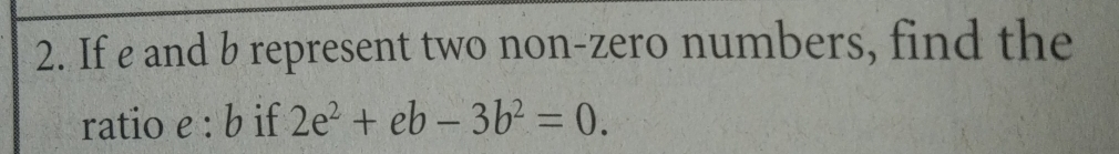 If e and b represent two non-zero numbers, find the 
ratio e : b if 2e^2+eb-3b^2=0.