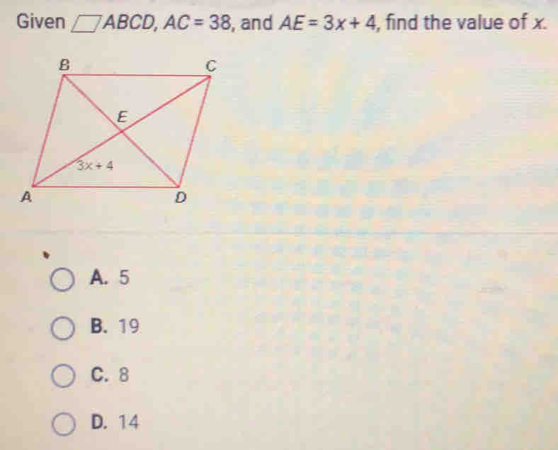 Given □ ABCD,AC=38 , and AE=3x+4 , find the value of x.
A.5
B.19
C.8
D. 14