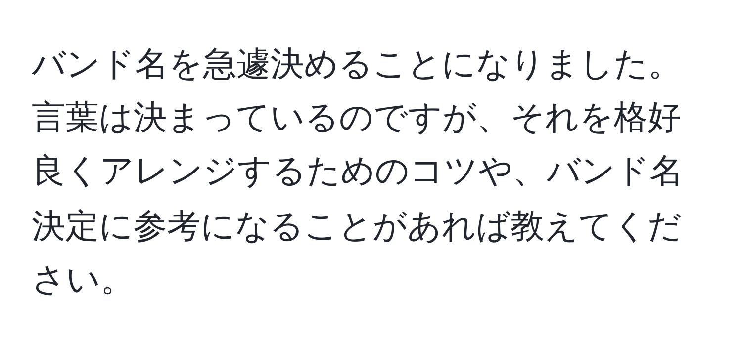 バンド名を急遽決めることになりました。言葉は決まっているのですが、それを格好良くアレンジするためのコツや、バンド名決定に参考になることがあれば教えてください。