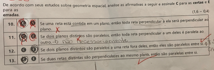 De acordo com seus estudos sobre geometria espacial, analise as afirmativas a seguir e assinale C para as certas e E 
para as
(1,6-0,4)