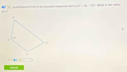 Quadrilateral EFGH is an isosceles trapezoid and m∠ F=4s-53°. What is the value
of s?
s-4)36□°
Submit