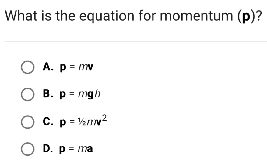 What is the equation for momentum (p)?
A. p=mv
B. p=mgh
C. p=1/2mv^2
D. p=ma