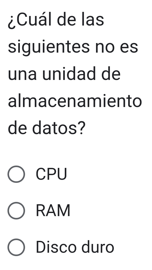 ¿Cuál de las
siguientes no es
una unidad de
almacenamiento
de datos?
CPU
RAM
Disco duro