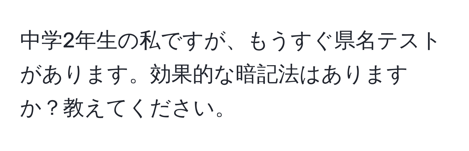 中学2年生の私ですが、もうすぐ県名テストがあります。効果的な暗記法はありますか？教えてください。