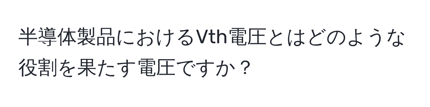 半導体製品におけるVth電圧とはどのような役割を果たす電圧ですか？