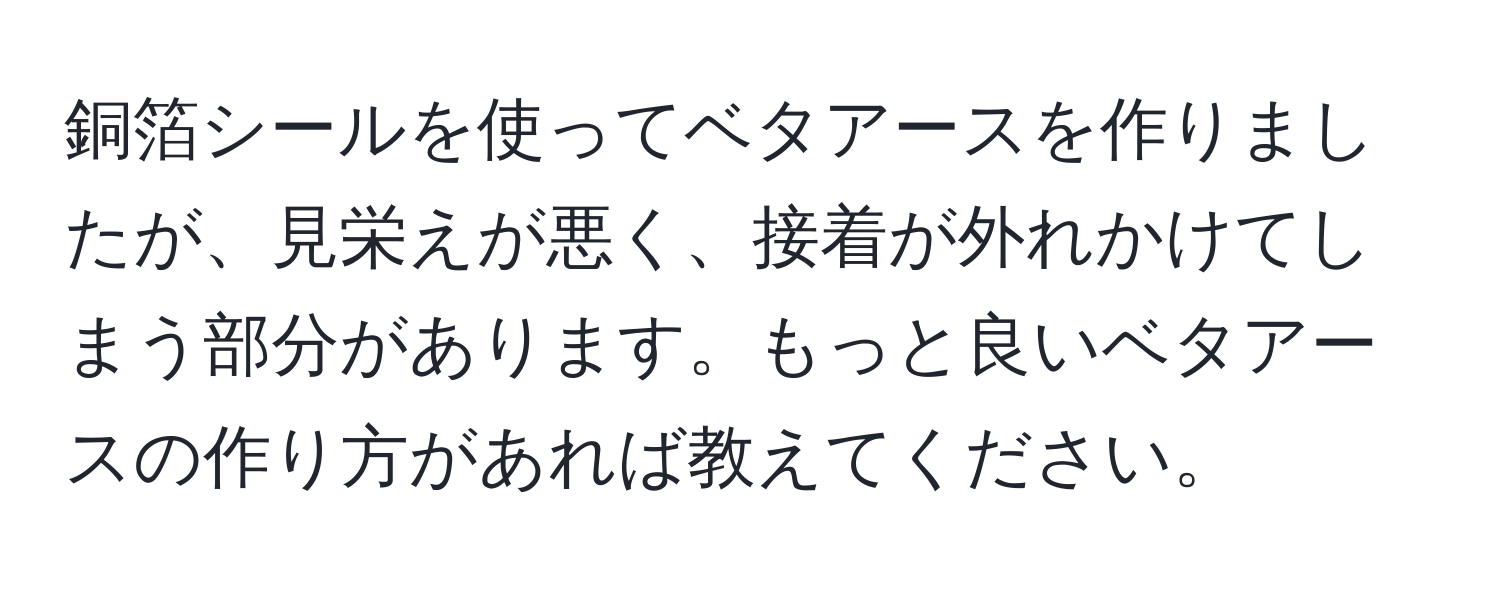 銅箔シールを使ってベタアースを作りましたが、見栄えが悪く、接着が外れかけてしまう部分があります。もっと良いベタアースの作り方があれば教えてください。