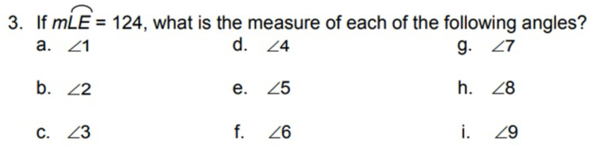 If mwidehat LE=124 , what is the measure of each of the following angles? 
a. ∠ 1 d. ∠ 4 g. ∠ 7
b. ∠ 2 e. ∠ 5 h. ∠ 8
C. ∠ 3 f. ∠ 6 i. ∠ 9