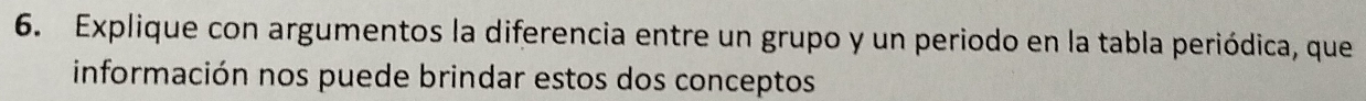 Explique con argumentos la diferencia entre un grupo y un periodo en la tabla periódica, que 
información nos puede brindar estos dos conceptos