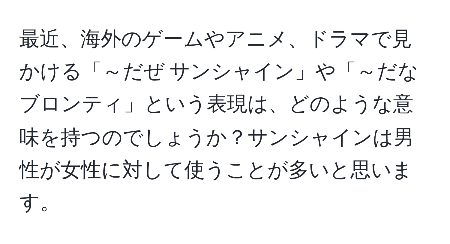 最近、海外のゲームやアニメ、ドラマで見かける「～だぜ サンシャイン」や「～だな ブロンティ」という表現は、どのような意味を持つのでしょうか？サンシャインは男性が女性に対して使うことが多いと思います。