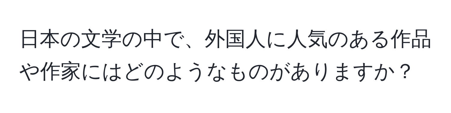 日本の文学の中で、外国人に人気のある作品や作家にはどのようなものがありますか？