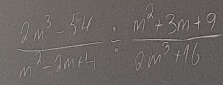  (2m^3-5m)/m^2-4m+1 /  (m^2+3m+9)/9m^3+16 