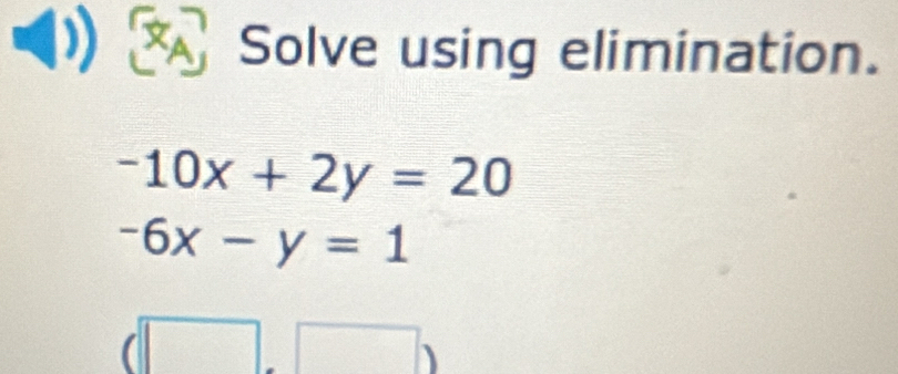 Solve using elimination.
-10x+2y=20
-6x-y=1
| □ )