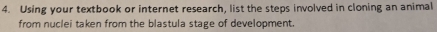 Using your textbook or internet research, list the steps involved in cloning an animal 
from nuclei taken from the blastula stage of development.