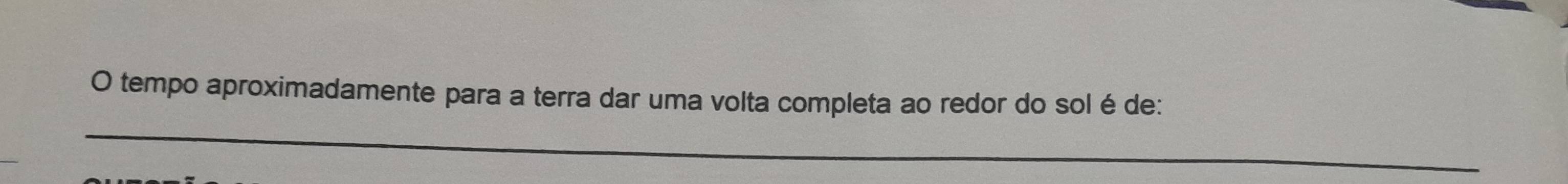 tempo aproximadamente para a terra dar uma volta completa ao redor do sol é de: 
_