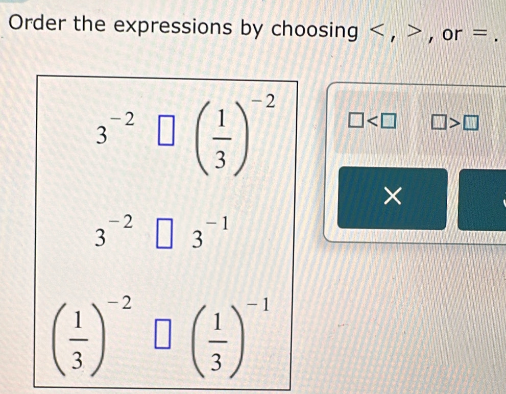 Order the expressions by choosing < , > , or = .
□ □ >□
×