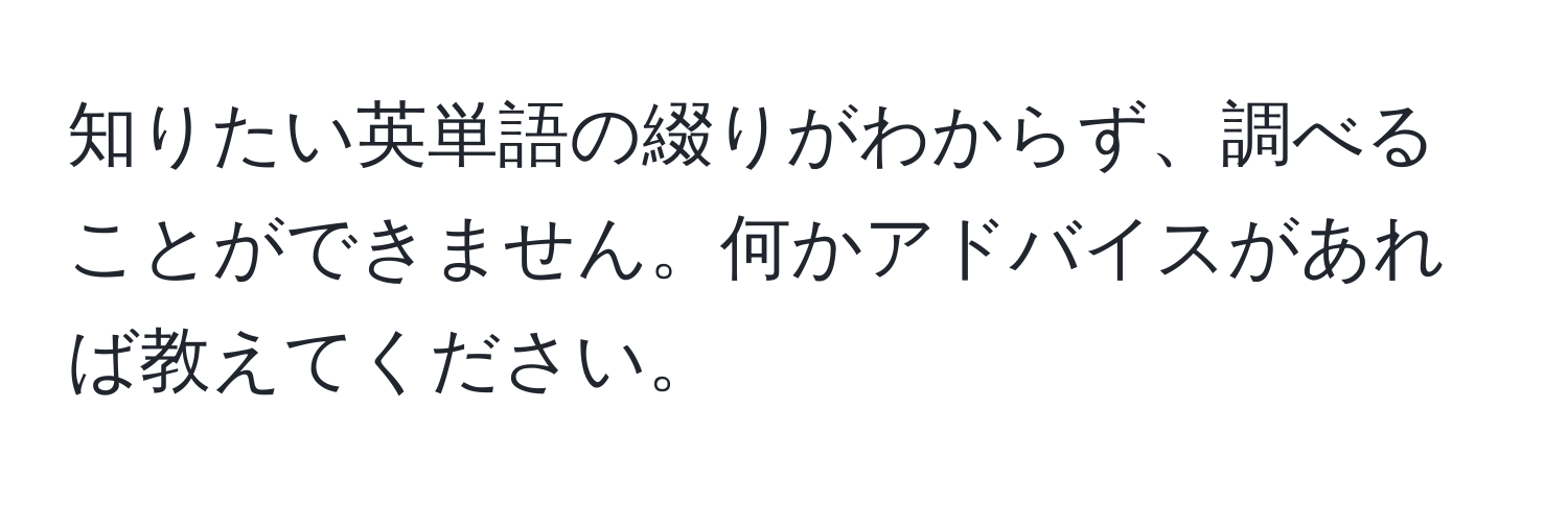 知りたい英単語の綴りがわからず、調べることができません。何かアドバイスがあれば教えてください。