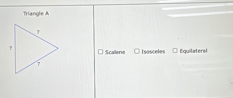 Triangle A
Scalene Isosceles Equilateral