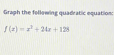 Graph the following quadratic equation: f(x)=x^2+24x+128 [Math]