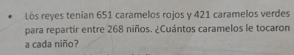 Los reyes tenían 651 caramelos rojos y 421 caramelos verdes 
para repartir entre 268 niños. ¿Cuántos caramelos le tocaron 
a cada niño?