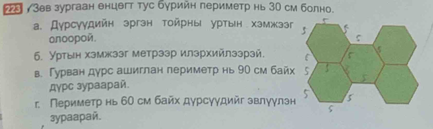 2 γЗев зургаан енцегт тус бурийн периметр нь 30 см болно. 
а. Дурсγудийн зргзн тойрны уртын хэмжзэг 
onoopoй. 
6. Уртεн хэмжззг метрээр илзрхийлэзрзй. 
в. Гурван дурс ашиглан периметр нь 90 см байх 
дγрc зураарай. 
г Периметр нь 60 см байх дурсуудийг звлуулэн 
3ypaapaй.