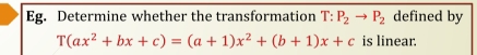 Eg. Determine whether the transformation T: P_2to P_2 defined by
T(ax^2+bx+c)=(a+1)x^2+(b+1)x+c is linear.