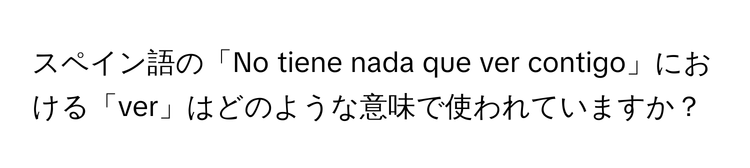 スペイン語の「No tiene nada que ver contigo」における「ver」はどのような意味で使われていますか？