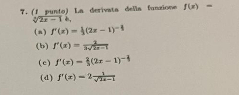 (1 punto) La derivata della funzione f(x)=
sqrt[3](2x-1) c,
(a) f'(x)= 1/3 (2x-1)^- 2/3 
(b) f'(x)= 2/3sqrt(2x-1) 
(c) f'(x)= 2/3 (2x-1)^- 2/3 
(d) f'(x)=2 1/sqrt(2x-1) 